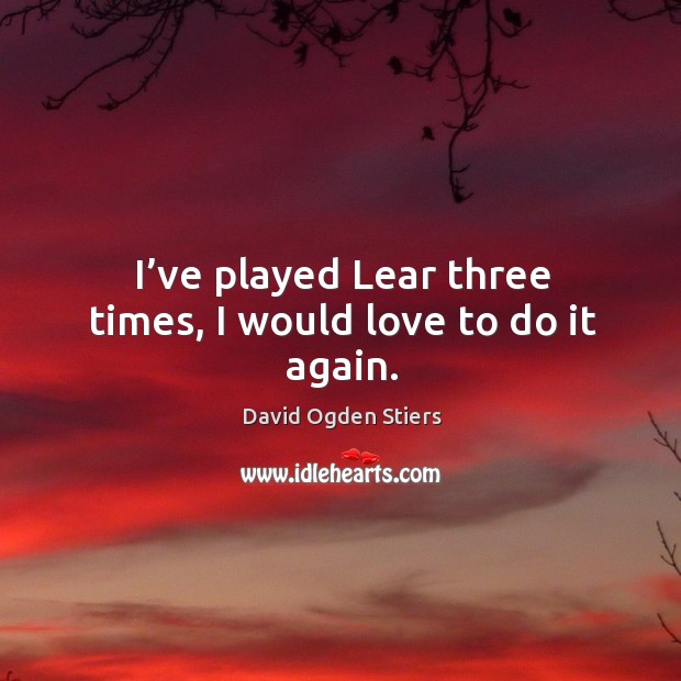 I’ve played lear three times, I would love to do it again. Image