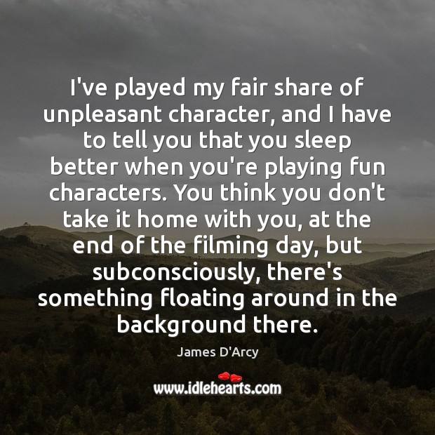 I’ve played my fair share of unpleasant character, and I have to James D’Arcy Picture Quote