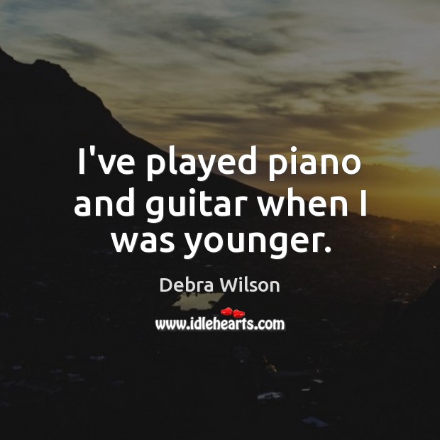 I’ve played piano and guitar when I was younger. Debra Wilson Picture Quote