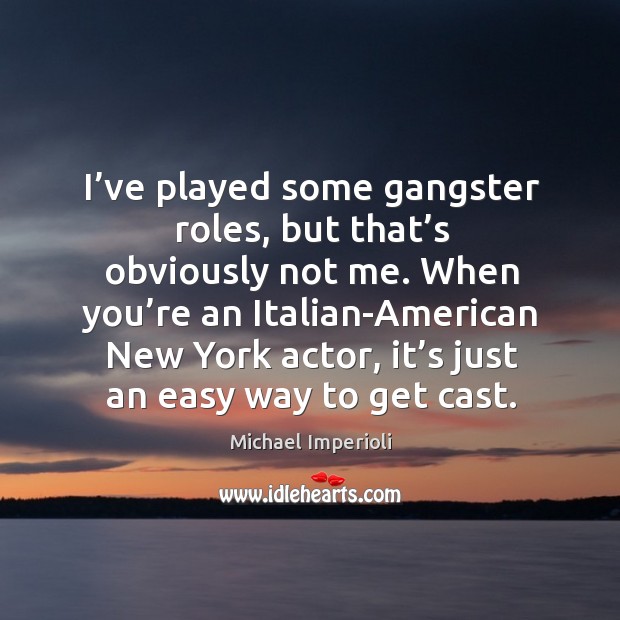 I’ve played some gangster roles, but that’s obviously not me. When you’re an italian-american Michael Imperioli Picture Quote
