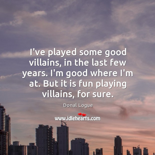 I’ve played some good villains, in the last few years. I’m good Donal Logue Picture Quote