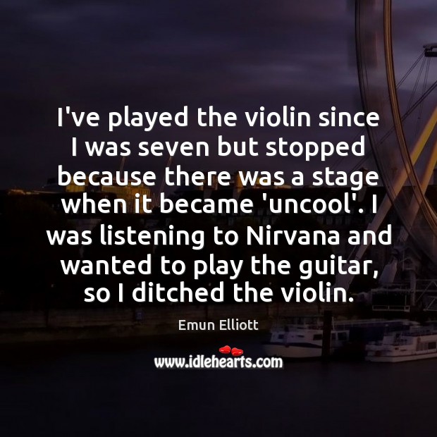 I’ve played the violin since I was seven but stopped because there Emun Elliott Picture Quote
