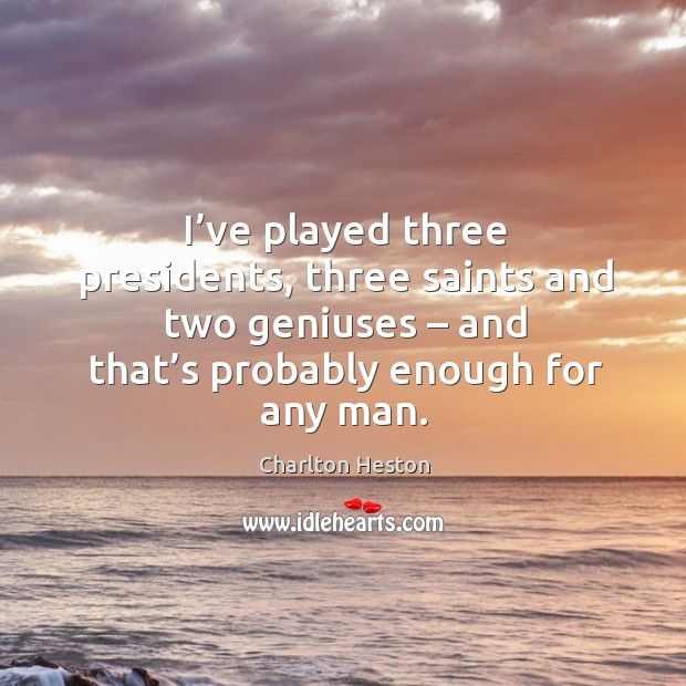 I’ve played three presidents, three saints and two geniuses – and that’s probably enough for any man. Charlton Heston Picture Quote