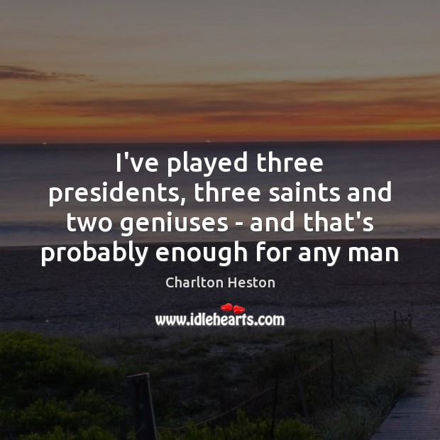 I’ve played three presidents, three saints and two geniuses – and that’s Charlton Heston Picture Quote