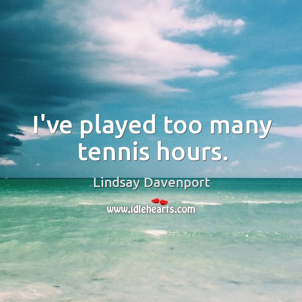 I’ve played too many tennis hours. Image