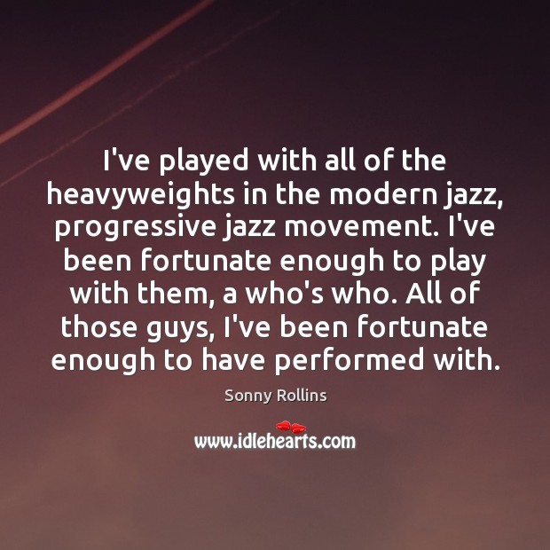 I’ve played with all of the heavyweights in the modern jazz, progressive Sonny Rollins Picture Quote