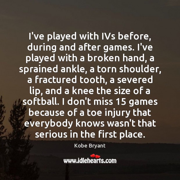 I’ve played with IVs before, during and after games. I’ve played with Kobe Bryant Picture Quote