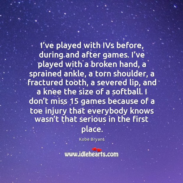 I’ve played with ivs before, during and after games. Kobe Bryant Picture Quote