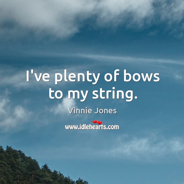 I’ve plenty of bows to my string. Vinnie Jones Picture Quote