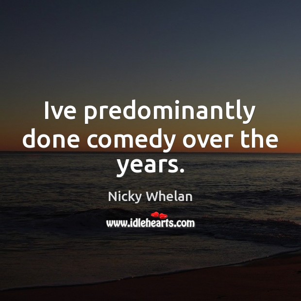 Ive predominantly done comedy over the years. Nicky Whelan Picture Quote