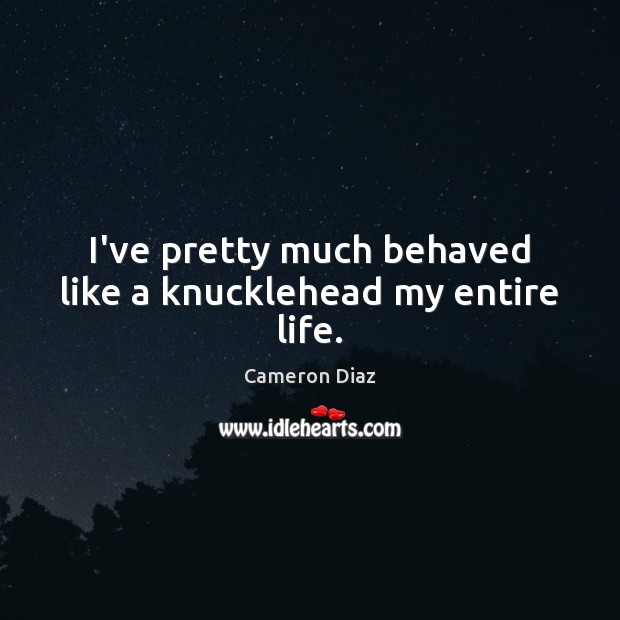 I’ve pretty much behaved like a knucklehead my entire life. Image