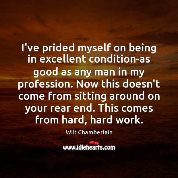 I’ve prided myself on being in excellent condition-as good as any man Wilt Chamberlain Picture Quote