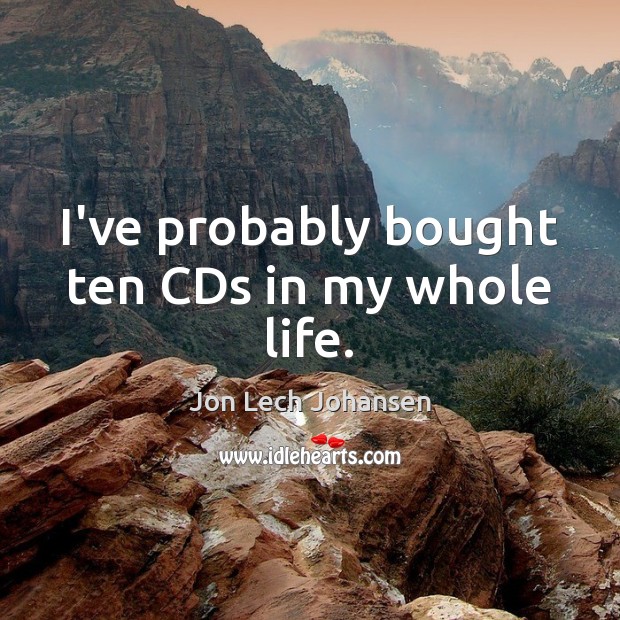 I’ve probably bought ten CDs in my whole life. Jon Lech Johansen Picture Quote
