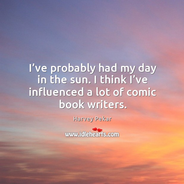 I’ve probably had my day in the sun. I think I’ve influenced a lot of comic book writers. Harvey Pekar Picture Quote