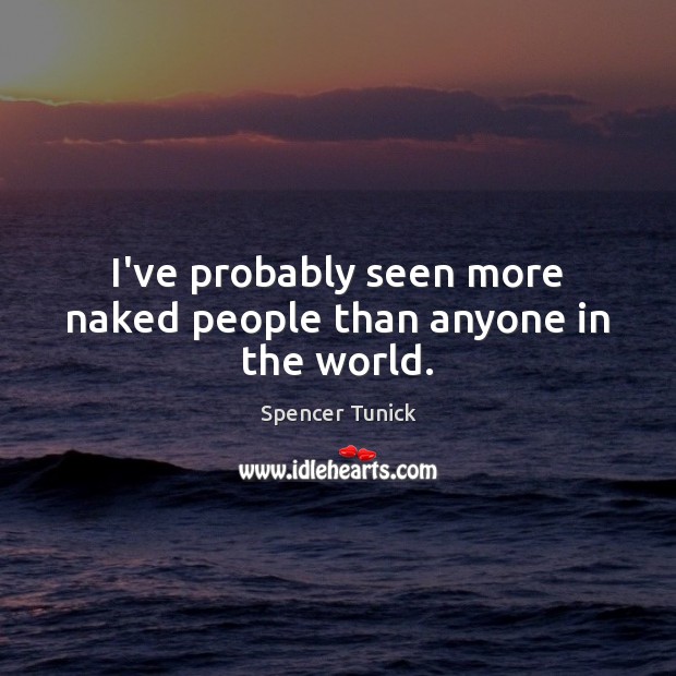 I’ve probably seen more naked people than anyone in the world. Spencer Tunick Picture Quote