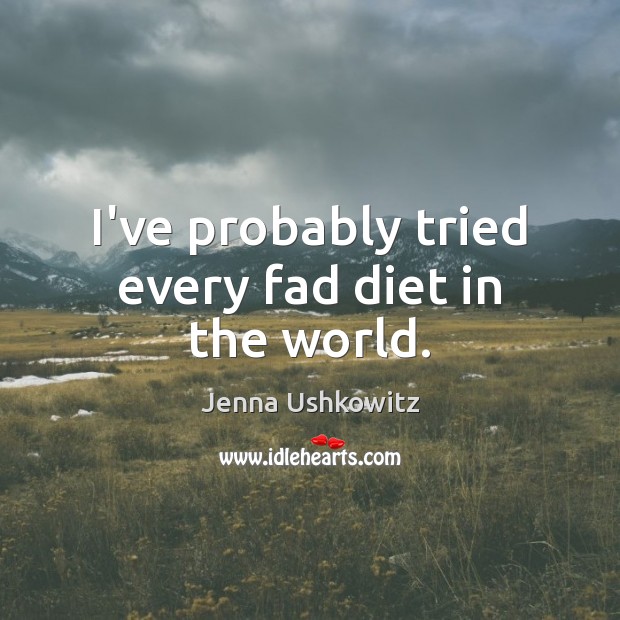 I’ve probably tried every fad diet in the world. Jenna Ushkowitz Picture Quote