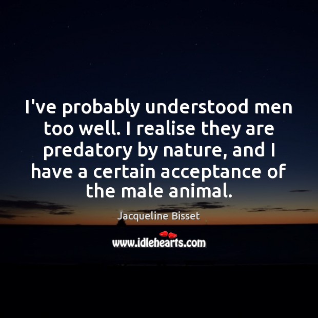 I’ve probably understood men too well. I realise they are predatory by Jacqueline Bisset Picture Quote