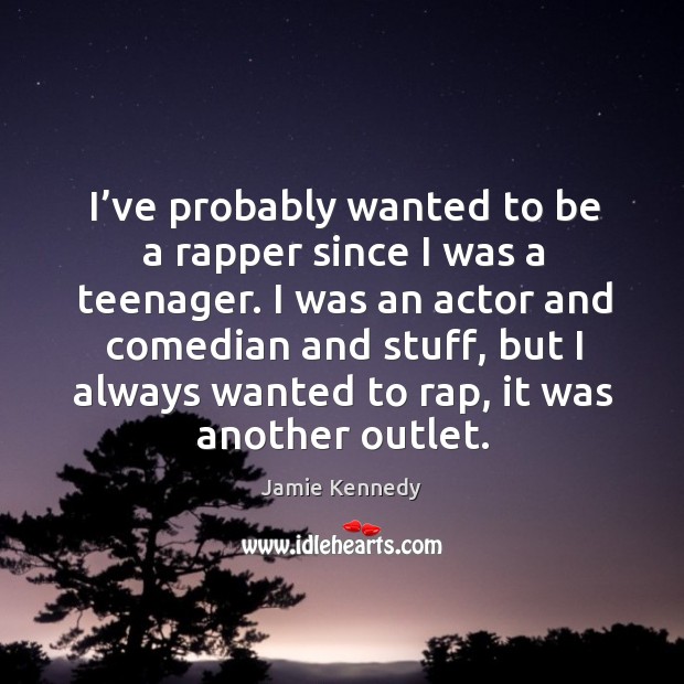 I’ve probably wanted to be a rapper since I was a teenager. Jamie Kennedy Picture Quote