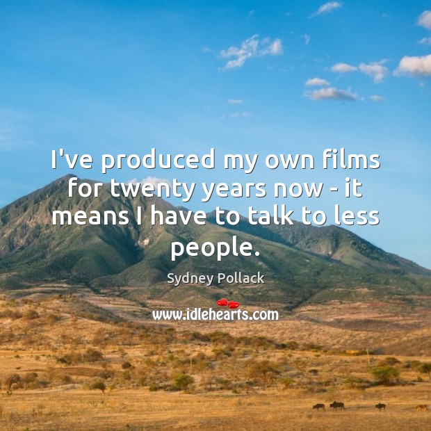 I’ve produced my own films for twenty years now – it means I have to talk to less people. Sydney Pollack Picture Quote