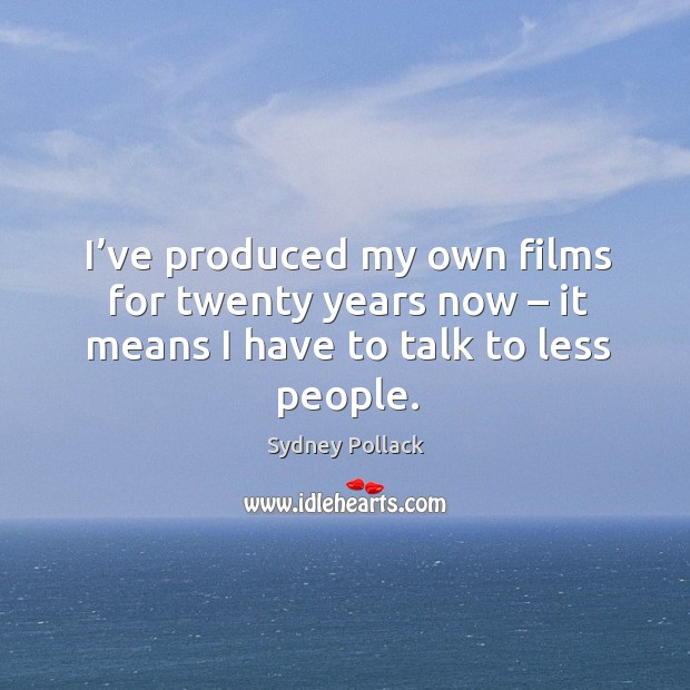 I’ve produced my own films for twenty years now – it means I have to talk to less people. Sydney Pollack Picture Quote