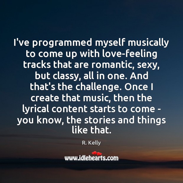 I’ve programmed myself musically to come up with love-feeling tracks that are Challenge Quotes Image