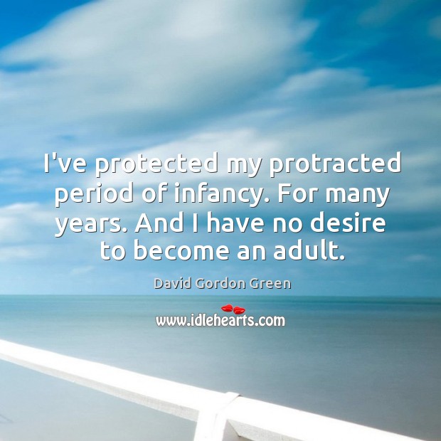 I’ve protected my protracted period of infancy. For many years. And I David Gordon Green Picture Quote