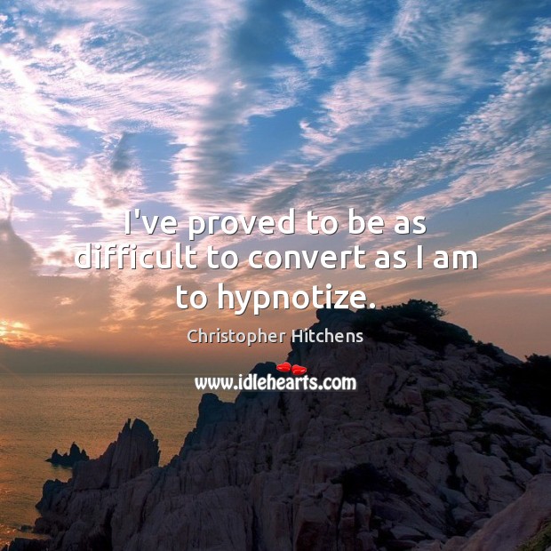 I’ve proved to be as difficult to convert as I am to hypnotize. Christopher Hitchens Picture Quote