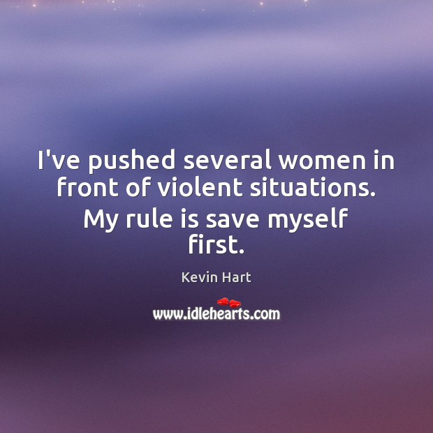 I’ve pushed several women in front of violent situations. My rule is save myself first. Kevin Hart Picture Quote