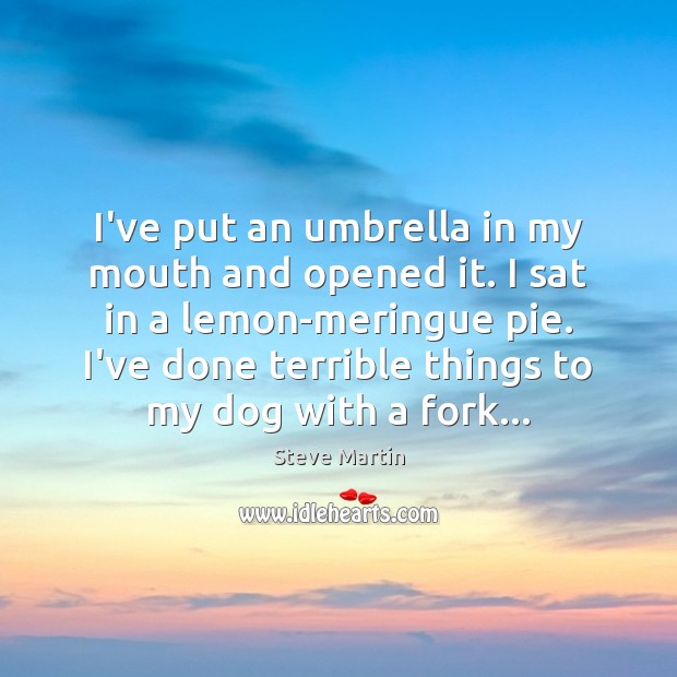 I’ve put an umbrella in my mouth and opened it. I sat Steve Martin Picture Quote
