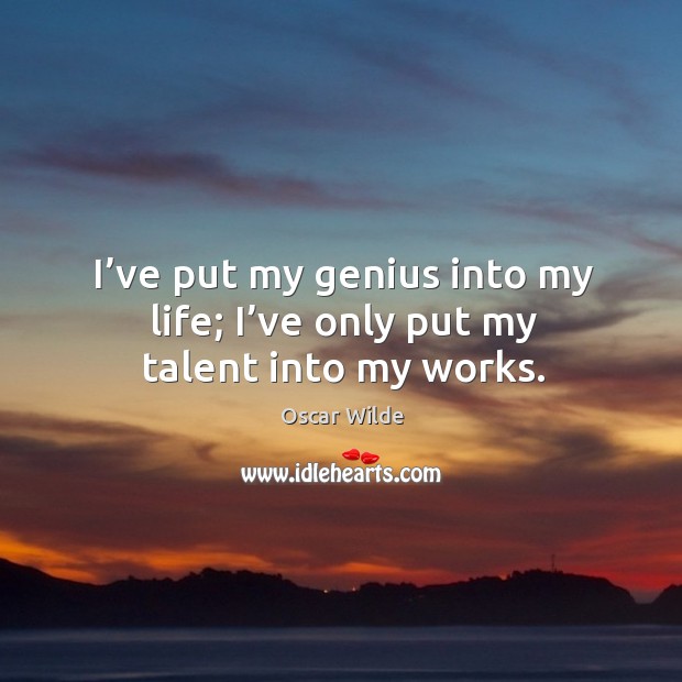I’ve put my genius into my life; I’ve only put my talent into my works. Oscar Wilde Picture Quote