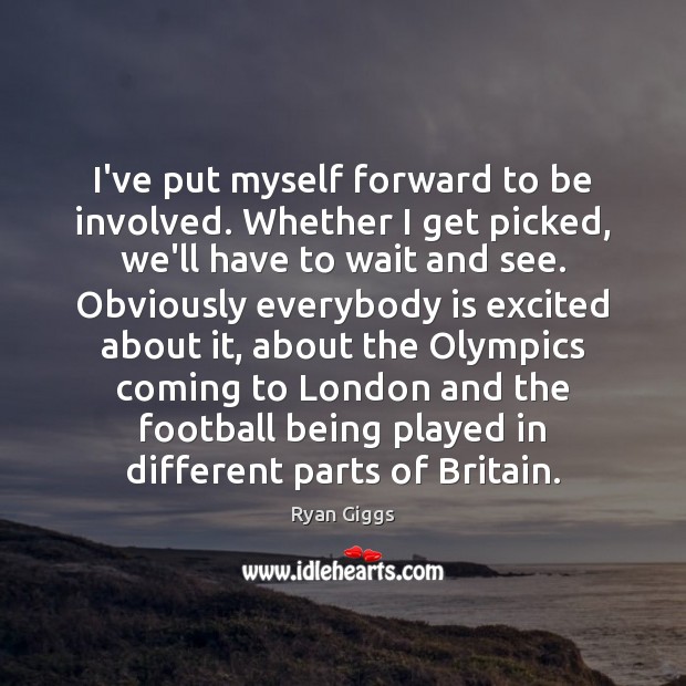 I’ve put myself forward to be involved. Whether I get picked, we’ll Ryan Giggs Picture Quote
