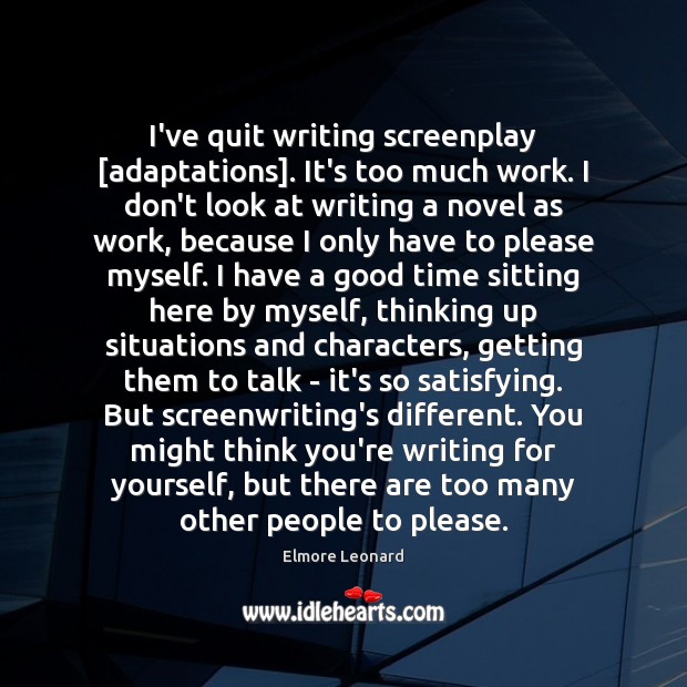 I’ve quit writing screenplay [adaptations]. It’s too much work. I don’t look Elmore Leonard Picture Quote