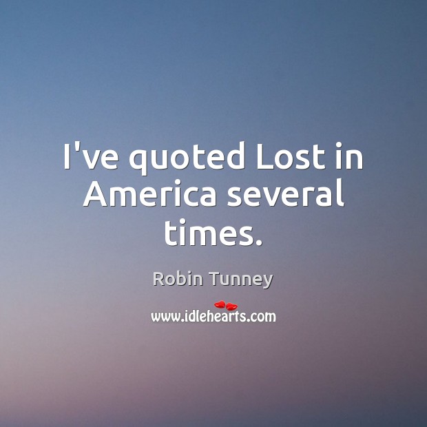 I’ve quoted Lost in America several times. Robin Tunney Picture Quote