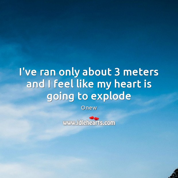 I’ve ran only about 3 meters and I feel like my heart is going to explode Onew Picture Quote