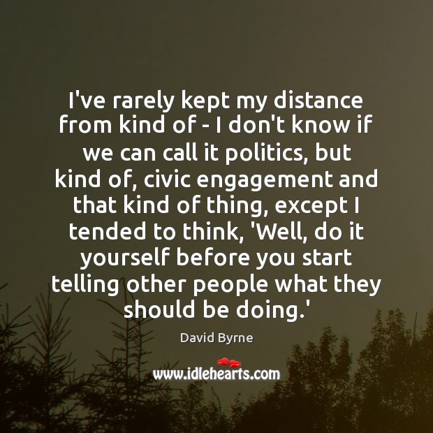 I’ve rarely kept my distance from kind of – I don’t know David Byrne Picture Quote
