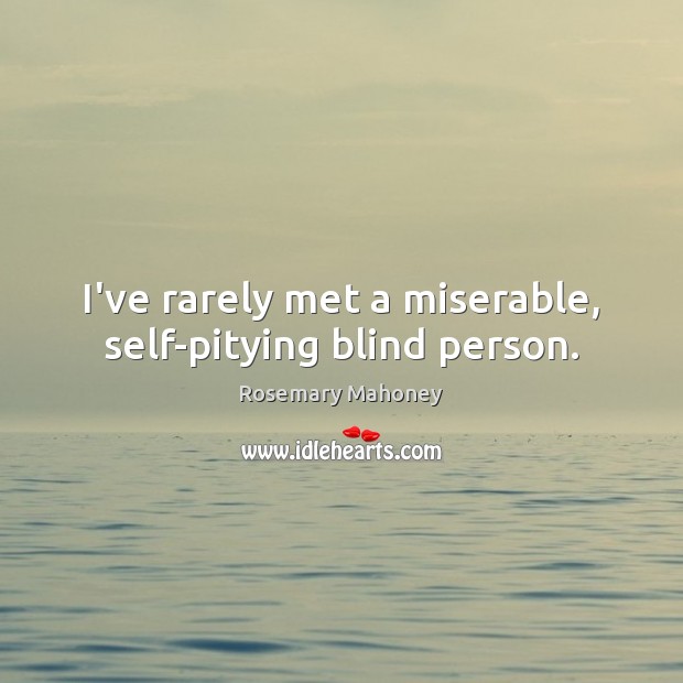 I’ve rarely met a miserable, self-pitying blind person. Rosemary Mahoney Picture Quote