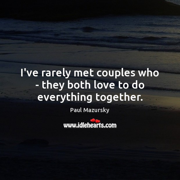 I’ve rarely met couples who – they both love to do everything together. Paul Mazursky Picture Quote