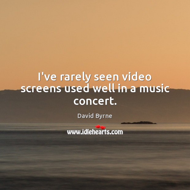 I’ve rarely seen video screens used well in a music concert. David Byrne Picture Quote