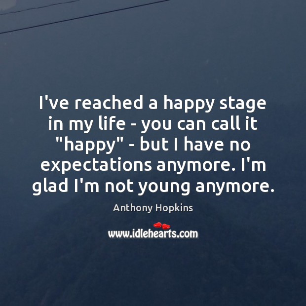 I’ve reached a happy stage in my life – you can call Anthony Hopkins Picture Quote