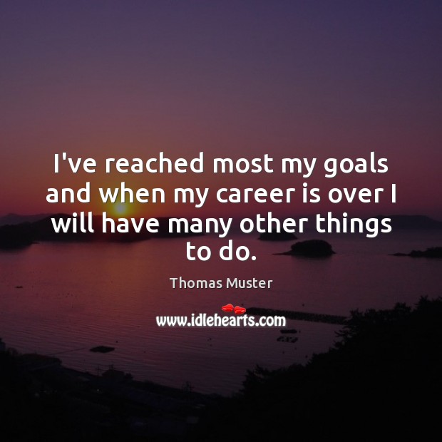 I’ve reached most my goals and when my career is over I will have many other things to do. Thomas Muster Picture Quote