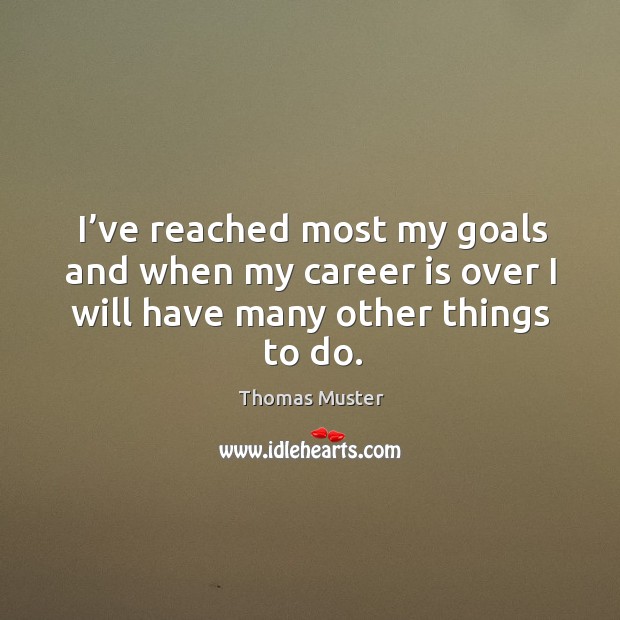I’ve reached most my goals and when my career is over I will have many other things to do. Thomas Muster Picture Quote