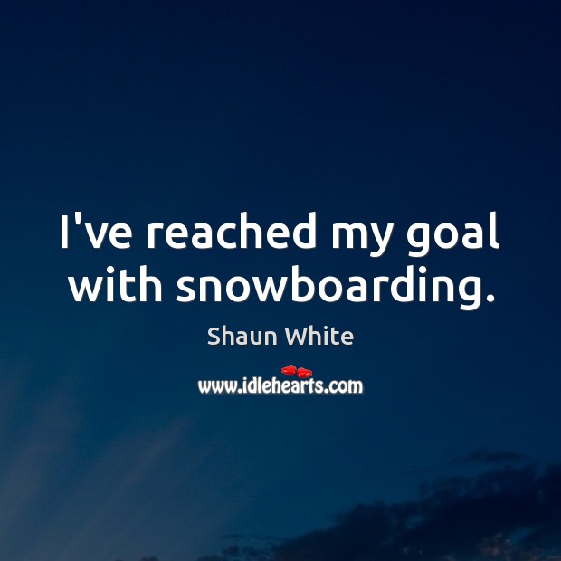 I’ve reached my goal with snowboarding. Goal Quotes Image