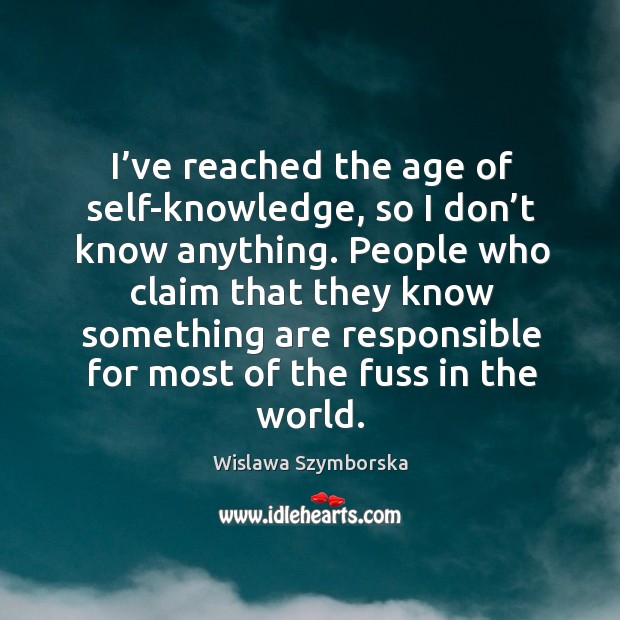 I’ve reached the age of self-knowledge, so I don’t know anything. Wislawa Szymborska Picture Quote