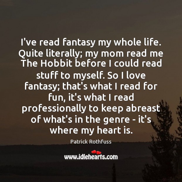 I’ve read fantasy my whole life. Quite literally; my mom read me Patrick Rothfuss Picture Quote