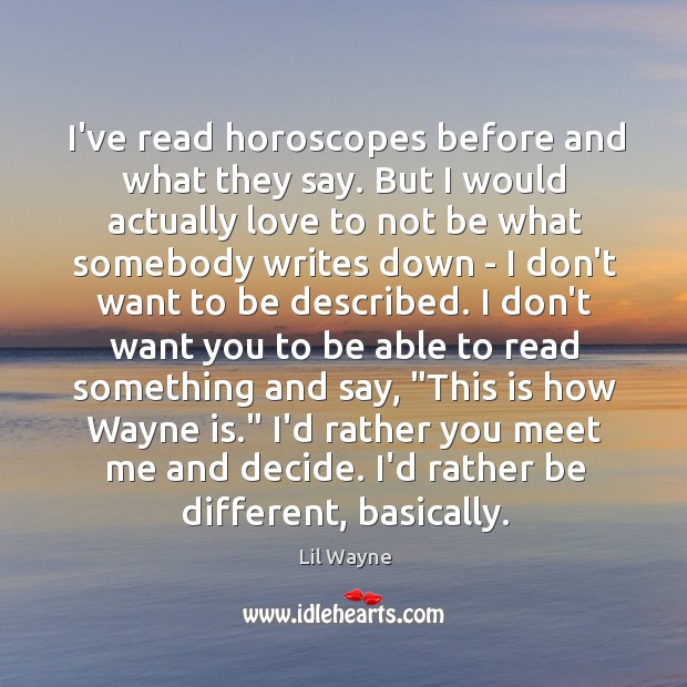 I’ve read horoscopes before and what they say. But I would actually Image