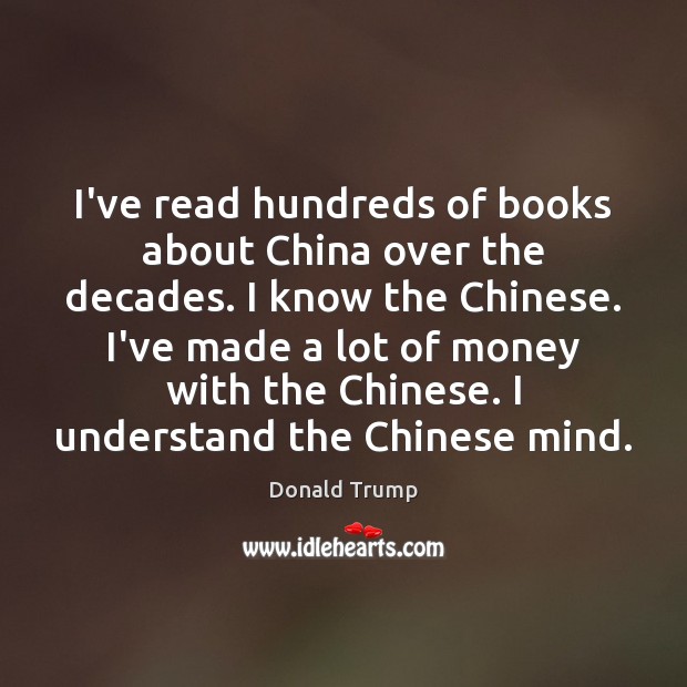 I’ve read hundreds of books about China over the decades. I know Donald Trump Picture Quote