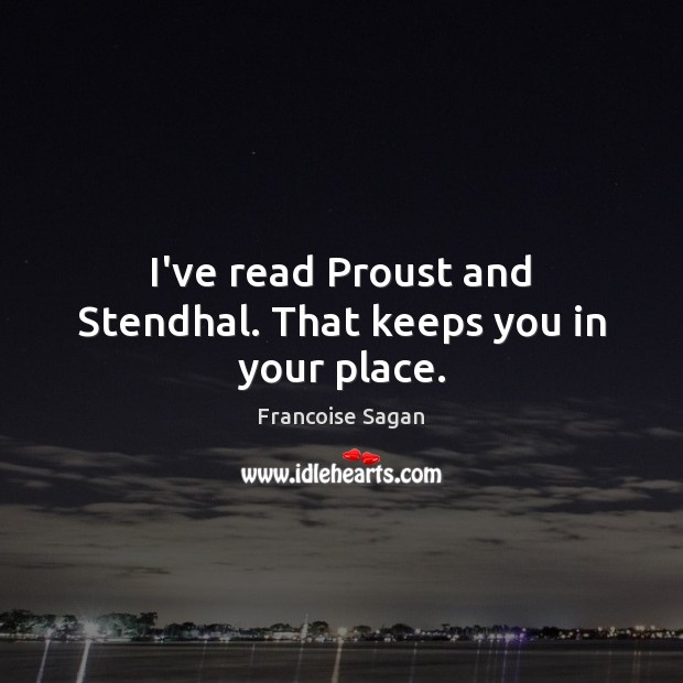 I’ve read Proust and Stendhal. That keeps you in your place. Francoise Sagan Picture Quote