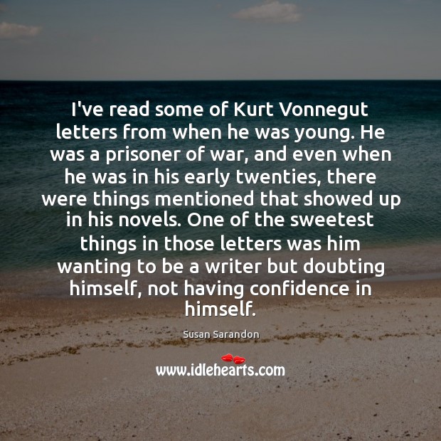 I’ve read some of Kurt Vonnegut letters from when he was young. Susan Sarandon Picture Quote