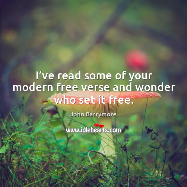 I’ve read some of your modern free verse and wonder who set it free. John Barrymore Picture Quote