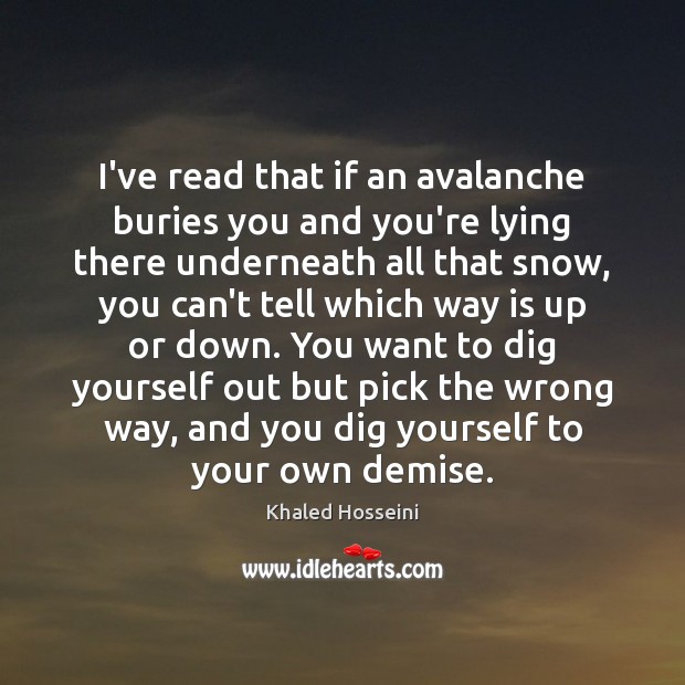 I’ve read that if an avalanche buries you and you’re lying there Khaled Hosseini Picture Quote
